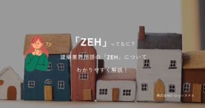 「ZEH」ってなに？建築業界用語の「ZEH」についてわかりやすく解説！