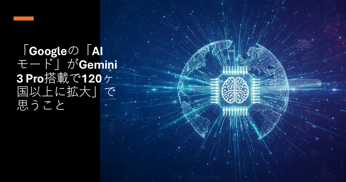 「Googleの「AIモード」がGemini 3 Pro搭載で120ヶ国以上に拡大」で思うこと