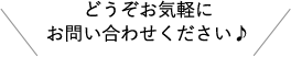 どうぞお気軽にお問い合わせください♪